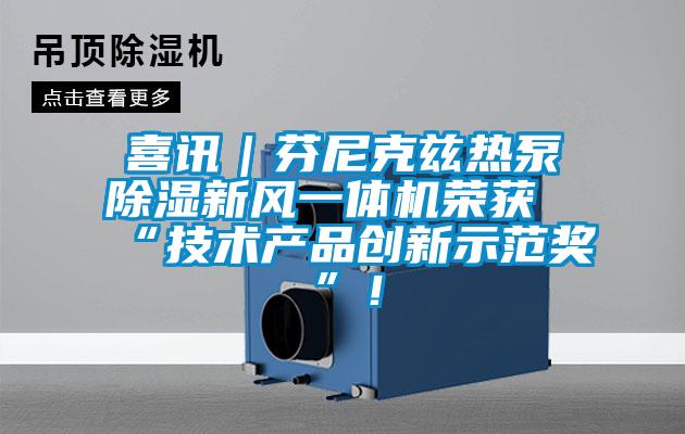 喜訊｜芬尼克茲熱泵除濕新風(fēng)一體機(jī)榮獲“技術(shù)產(chǎn)品創(chuàng)新示范獎(jiǎng)”！