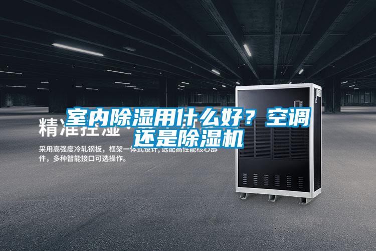 室內除濕用什么好？空調還是除濕機