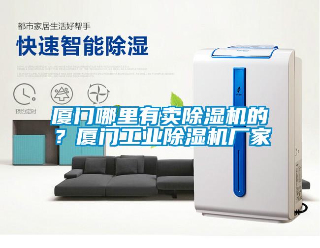 廈門哪里有賣除濕機的？廈門工業除濕機廠家