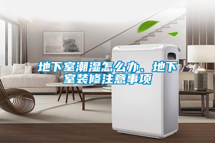 地下室潮濕怎么辦、地下室裝修注意事項