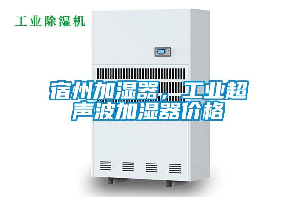 宿州加濕器，工業(yè)超聲波加濕器價(jià)格