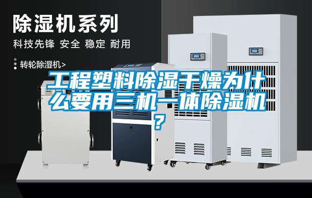 工程塑料除濕干燥為什么要用三機(jī)一體除濕機(jī)？