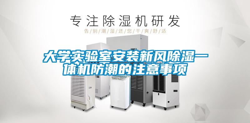 大學(xué)實驗室安裝新風(fēng)除濕一體機防潮的注意事項