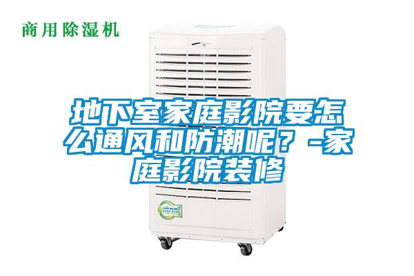 地下室家庭影院要怎么通風和防潮呢？-家庭影院裝修