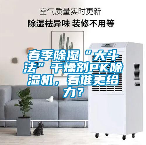 春季除濕“大斗法”干燥劑PK除濕機(jī)，看誰(shuí)更給力？
