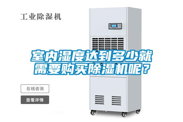 室內(nèi)濕度達(dá)到多少就需要購(gòu)買(mǎi)除濕機(jī)呢？