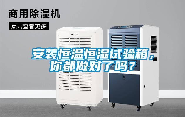 安裝恒溫恒濕試驗箱，你都做對了嗎？