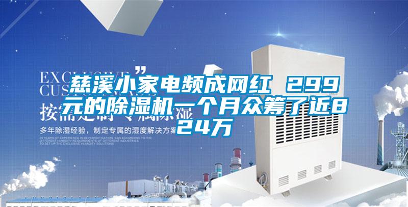 慈溪小家電頻成網(wǎng)紅 299元的除濕機(jī)一個月眾籌了近824萬