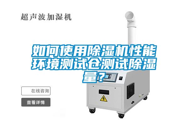 如何使用除濕機性能環境測試倉測試除濕量？