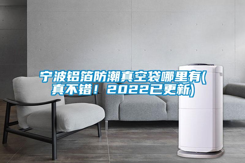 寧波鋁箔防潮真空袋哪里有(真不錯！2022已更新)