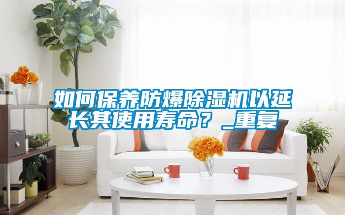 如何保養防爆除濕機以延長其使用壽命？_重復