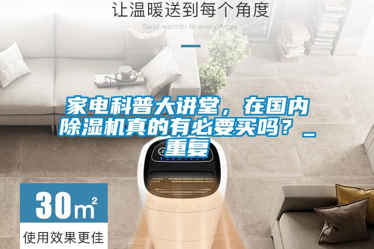 家電科普大講堂，在國內(nèi)除濕機真的有必要買嗎？_重復(fù)