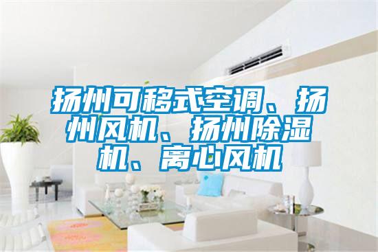 揚(yáng)州可移式空調(diào)、揚(yáng)州風(fēng)機(jī)、揚(yáng)州除濕機(jī)、離心風(fēng)機(jī)