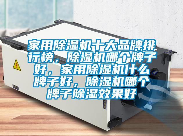 家用除濕機十大品牌排行榜，除濕機哪個牌子好，家用除濕機什么牌子好，除濕機哪個牌子除濕效果好