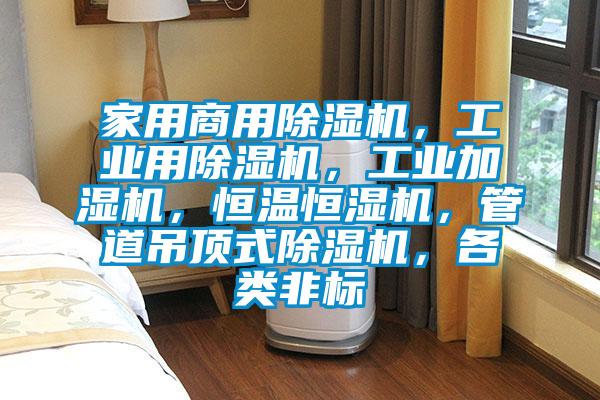 家用商用除濕機，工業用除濕機，工業加濕機，恒溫恒濕機，管道吊頂式除濕機，各類非標