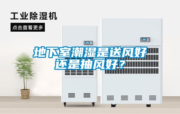 地下室潮濕是送風好還是抽風好？