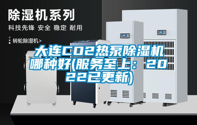 大連CO2熱泵除濕機哪種好(服務(wù)至上：2022已更新)