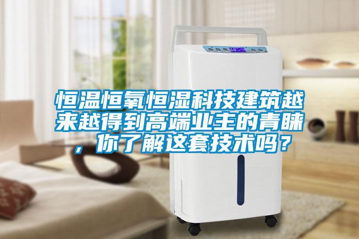恒溫恒氧恒濕科技建筑越來越得到高端業主的青睞，你了解這套技術嗎？