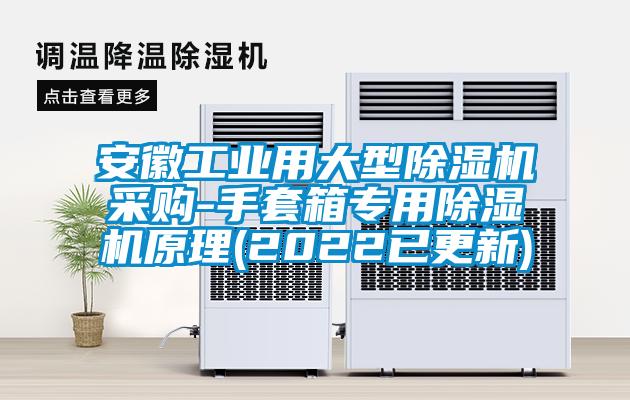 安徽工業(yè)用大型除濕機(jī)采購(gòu)-手套箱專用除濕機(jī)原理(2022已更新)