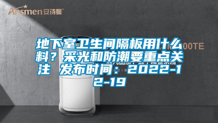 地下室衛(wèi)生間隔板用什么料？采光和防潮要重點關(guān)注 發(fā)布時間：2022-12-19