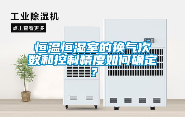 恒溫恒濕室的換氣次數和控制精度如何確定？