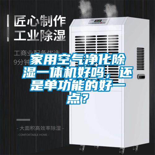 家用空氣凈化除濕一體機(jī)好嗎，還是單功能的好一點(diǎn)？