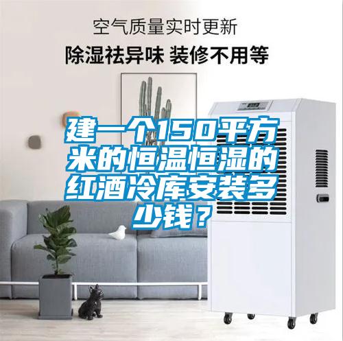 建一個(gè)150平方米的恒溫恒濕的紅酒冷庫(kù)安裝多少錢？