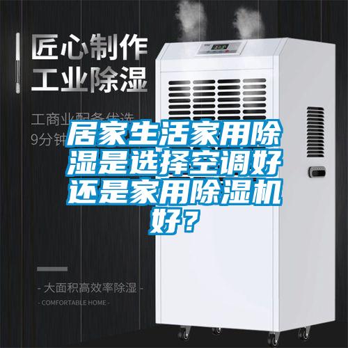 居家生活家用除濕是選擇空調(diào)好還是家用除濕機(jī)好？