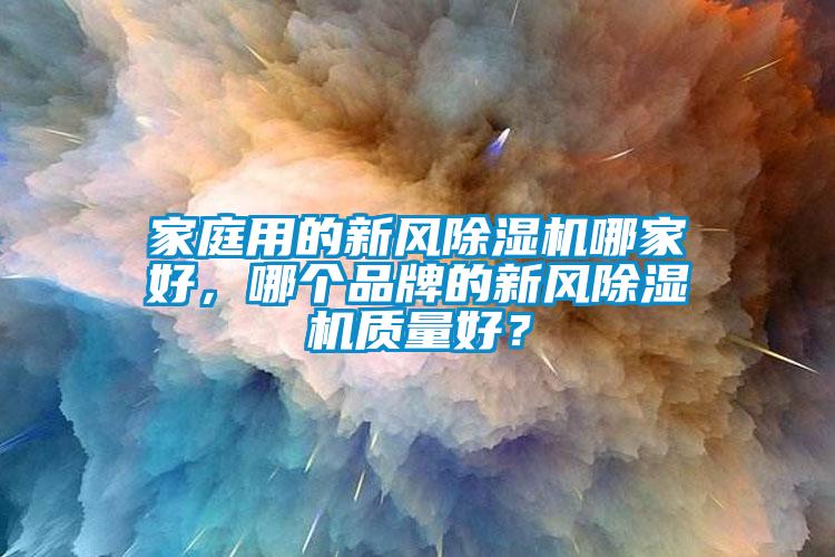 家庭用的新風除濕機哪家好，哪個品牌的新風除濕機質量好？