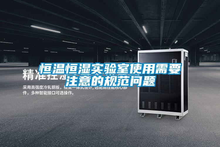 恒溫恒濕實(shí)驗(yàn)室使用需要注意的規(guī)范問題