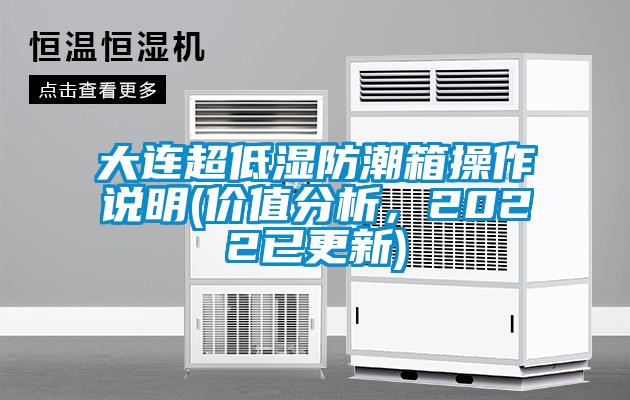 大連超低濕防潮箱操作說明(價值分析，2022已更新)