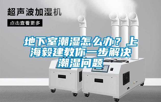 地下室潮濕怎么辦？上海毅建教你一步解決潮濕問題