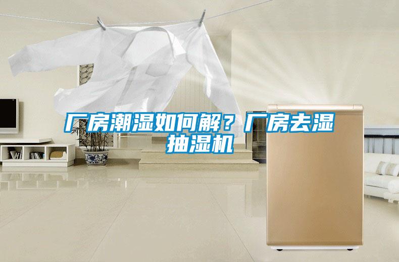廠房潮濕如何解？廠房去濕抽濕機(jī)