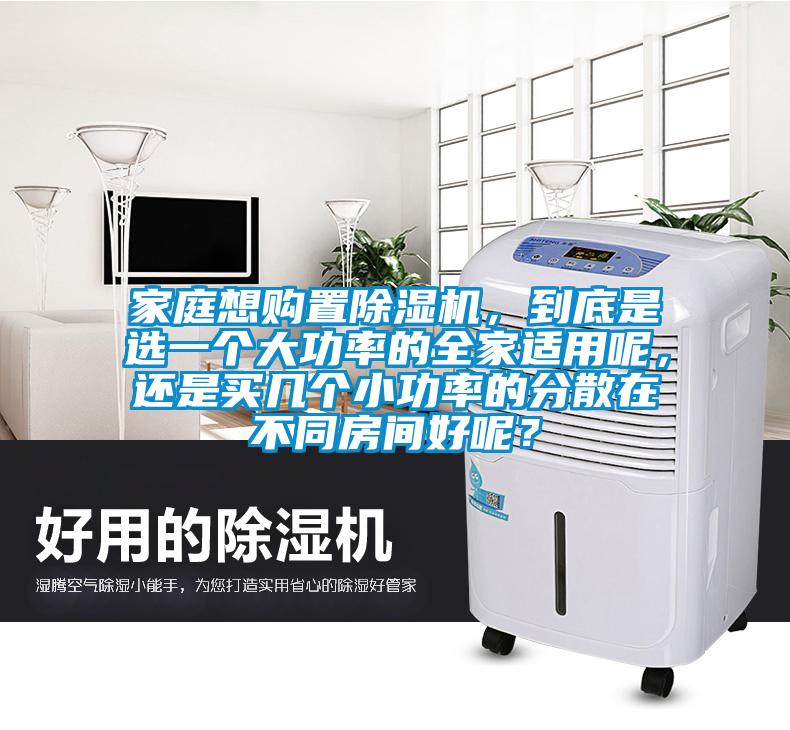 家庭想購(gòu)置除濕機(jī)，到底是選一個(gè)大功率的全家適用呢，還是買(mǎi)幾個(gè)小功率的分散在不同房間好呢？
