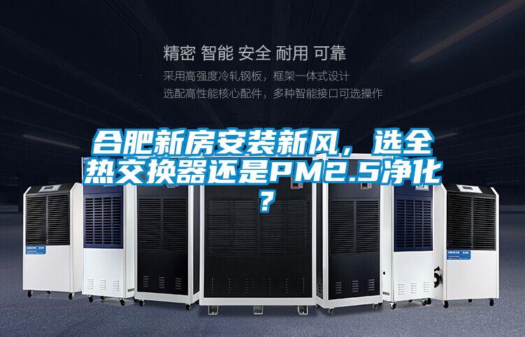 合肥新房安裝新風，選全熱交換器還是PM2.5凈化？