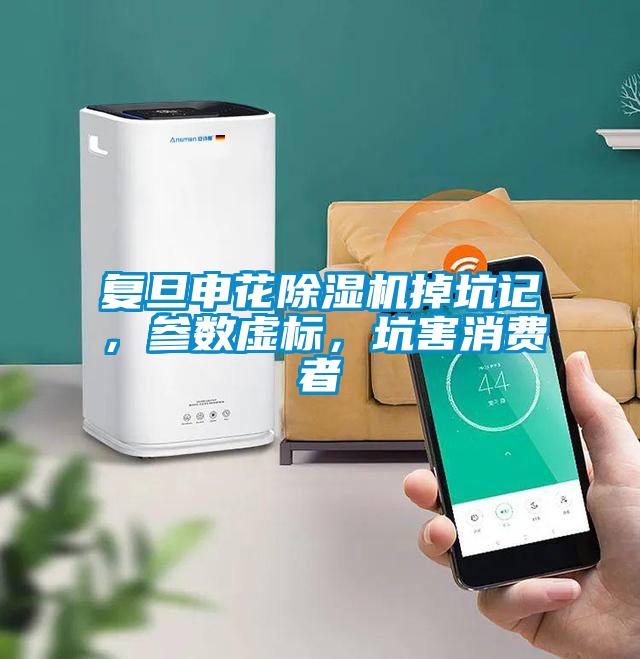 復旦申花除濕機掉坑記，參數虛標，坑害消費者