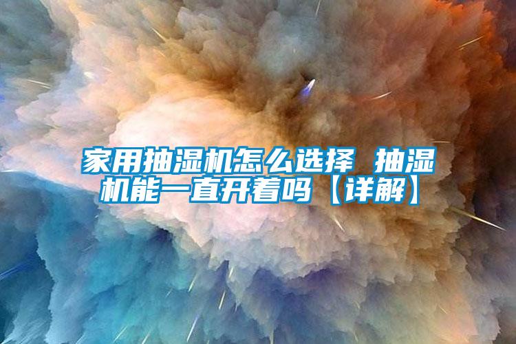 家用抽濕機怎么選擇 抽濕機能一直開著嗎【詳解】
