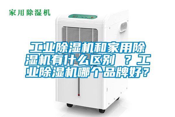 工業(yè)除濕機和家用除濕機有什么區(qū)別 ？工業(yè)除濕機哪個品牌好？
