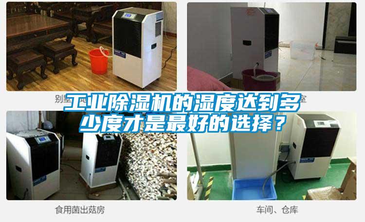 工業(yè)除濕機的濕度達到多少度才是最好的選擇？