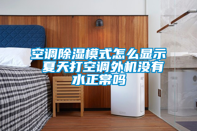 空調(diào)除濕模式怎么顯示 夏天打空調(diào)外機(jī)沒(méi)有水正常嗎