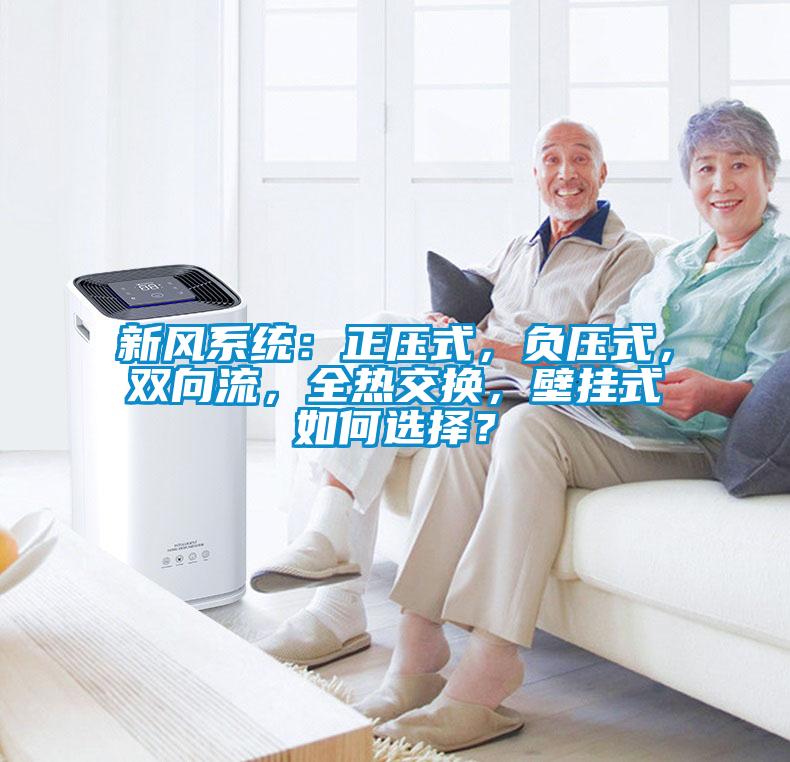 新風系統(tǒng)：正壓式，負壓式，雙向流，全熱交換，壁掛式如何選擇？