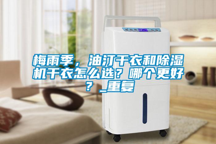 梅雨季，油汀干衣和除濕機(jī)干衣怎么選？哪個(gè)更好？_重復(fù)
