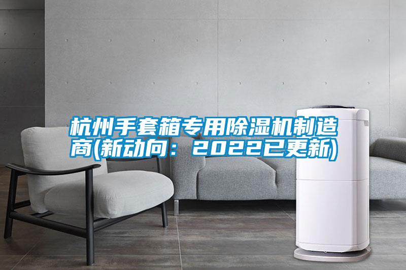 杭州手套箱專用除濕機制造商(新動向：2022已更新)