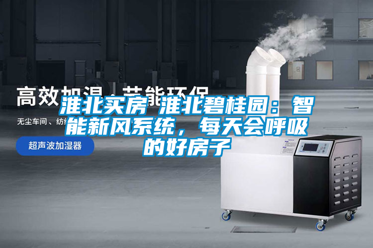 淮北買房│淮北碧桂園：智能新風系統，每天會呼吸的好房子