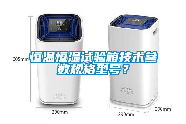 恒溫恒濕試驗箱技術參數規格型號？