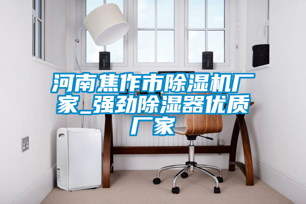 河南焦作市除濕機(jī)廠家_強(qiáng)勁除濕器優(yōu)質(zhì)廠家