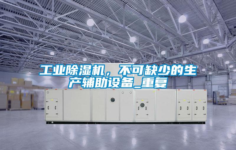 工業(yè)除濕機(jī)，不可缺少的生產(chǎn)輔助設(shè)備_重復(fù)