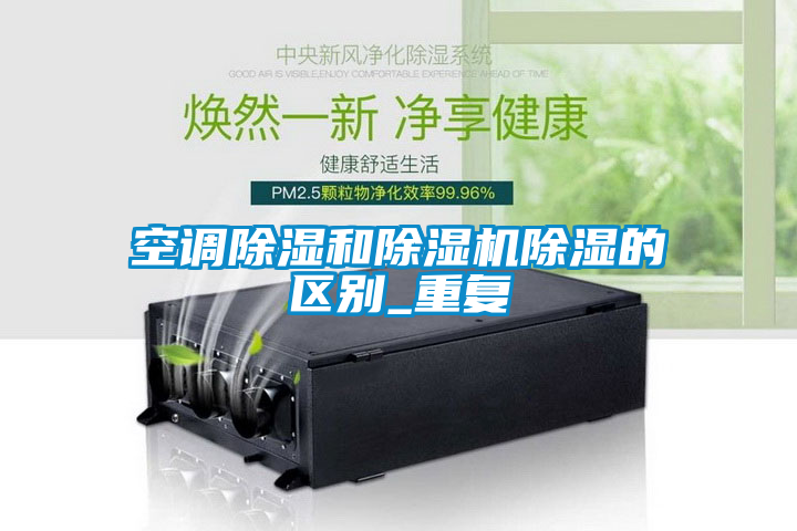 空調(diào)除濕和除濕機(jī)除濕的區(qū)別_重復(fù)