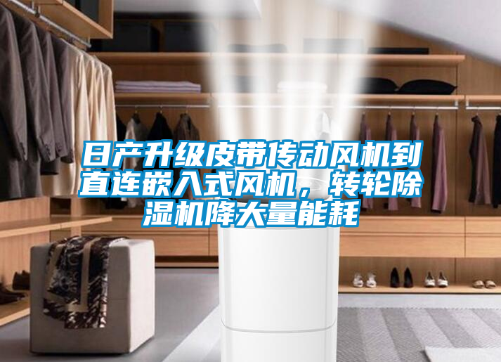 日產(chǎn)升級(jí)皮帶傳動(dòng)風(fēng)機(jī)到直連嵌入式風(fēng)機(jī)，轉(zhuǎn)輪除濕機(jī)降大量能耗