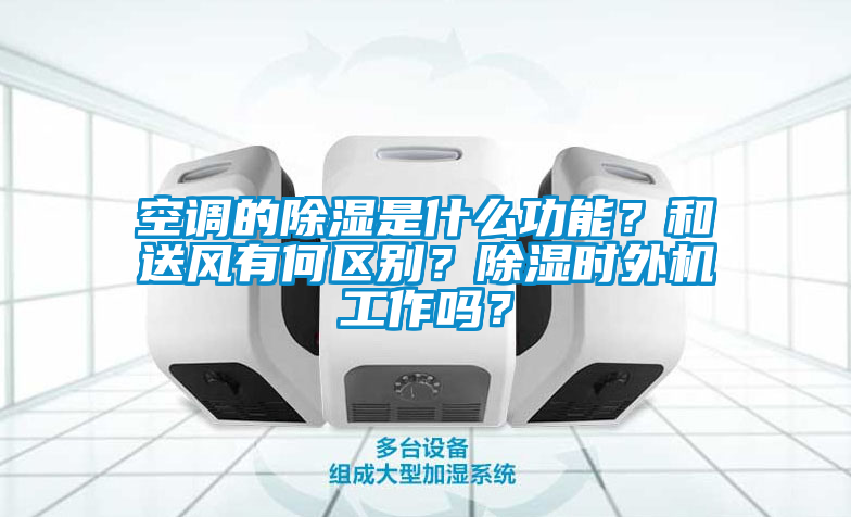 空調的除濕是什么功能？和送風有何區(qū)別？除濕時外機工作嗎？